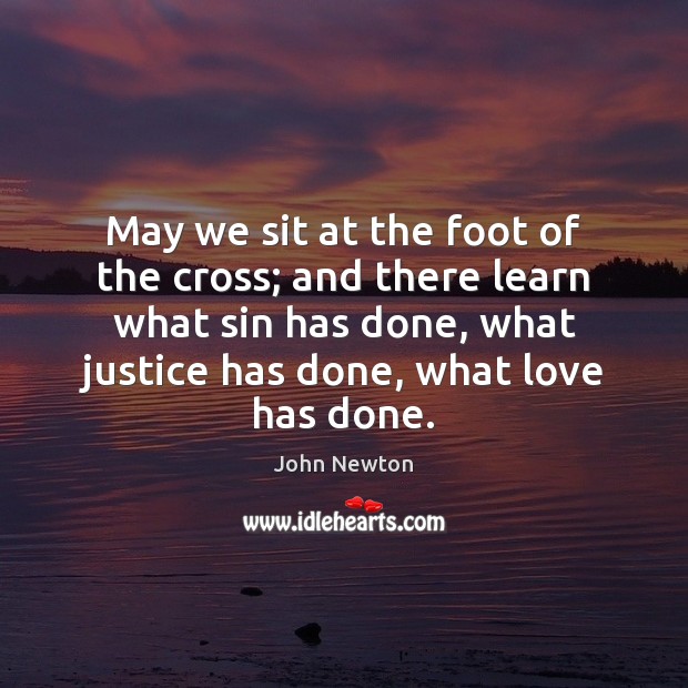 May we sit at the foot of the cross; and there learn John Newton Picture Quote