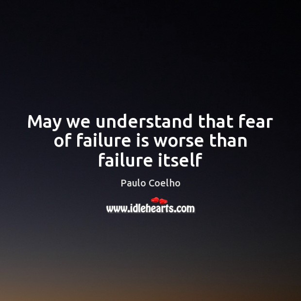 May we understand that fear of failure is worse than failure itself Paulo Coelho Picture Quote