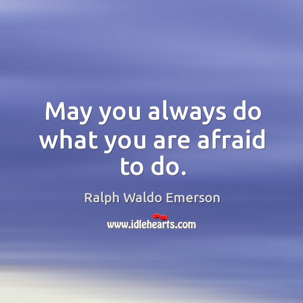 May you always do what you are afraid to do. Ralph Waldo Emerson Picture Quote
