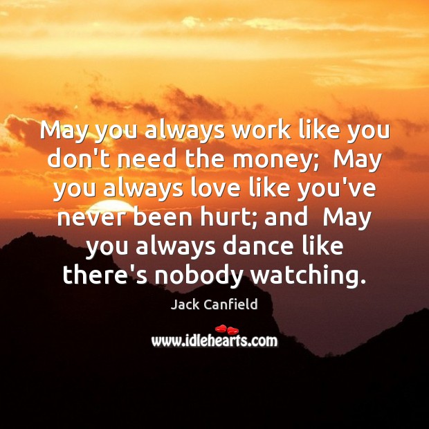 May you always work like you don’t need the money;  May you Jack Canfield Picture Quote