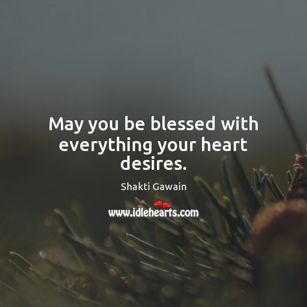 May you be blessed with everything your heart desires. Shakti Gawain Picture Quote