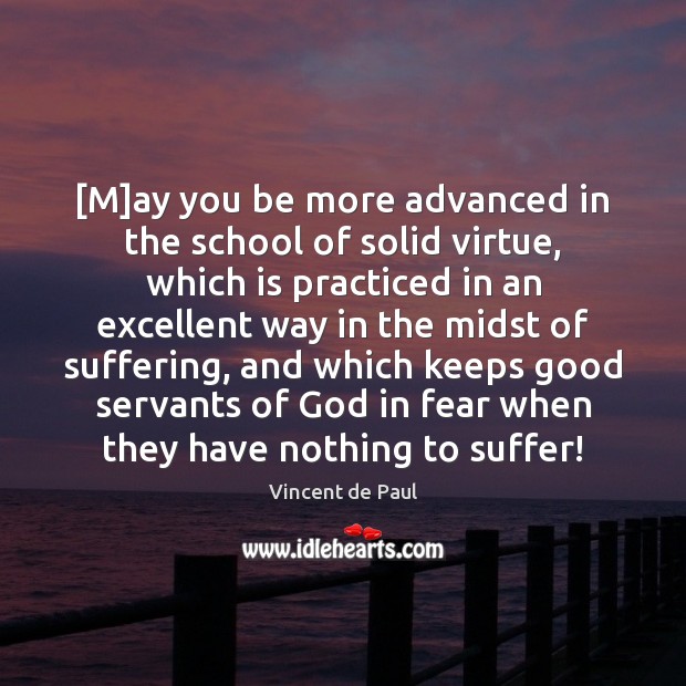 [M]ay you be more advanced in the school of solid virtue, Vincent de Paul Picture Quote