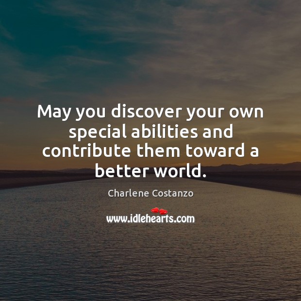 May you discover your own special abilities and contribute them toward a better world. Charlene Costanzo Picture Quote