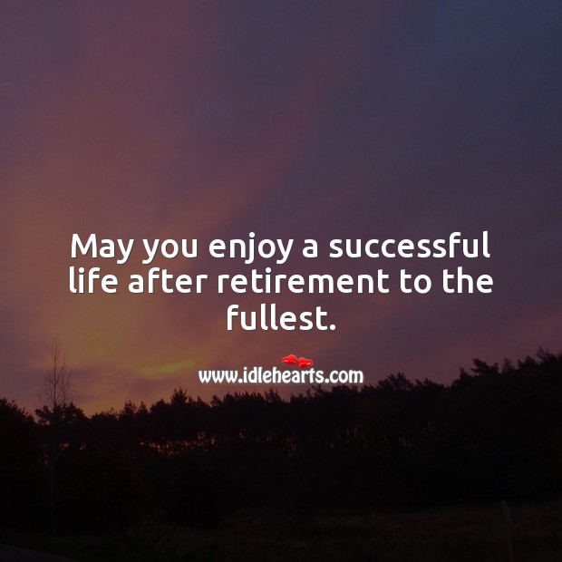 May you enjoy a successful life after retirement to the fullest. Retirement Wishes Image