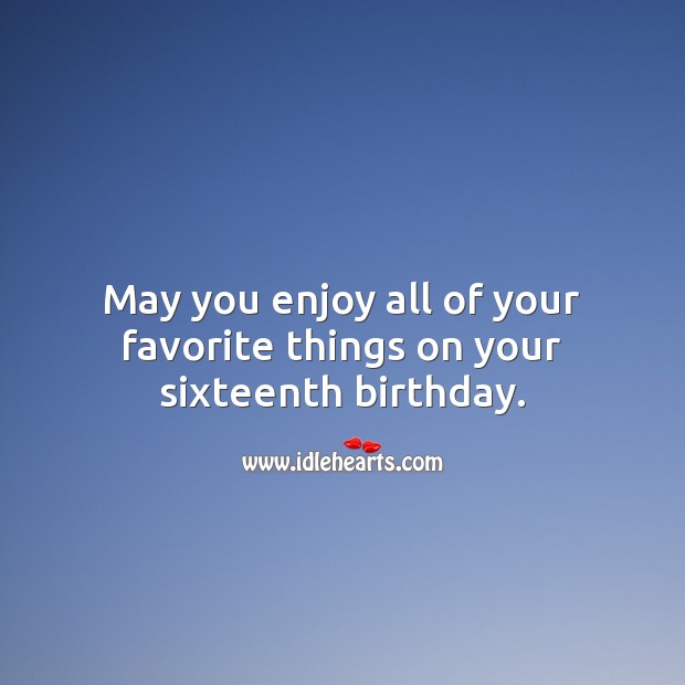 May you enjoy all of your favorite things on your sixteenth birthday. Sweet 16 Birthday Messages Image
