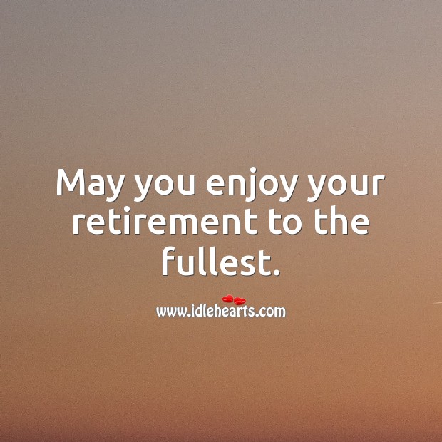 May you enjoy your retirement to the fullest. Retirement Messages Image