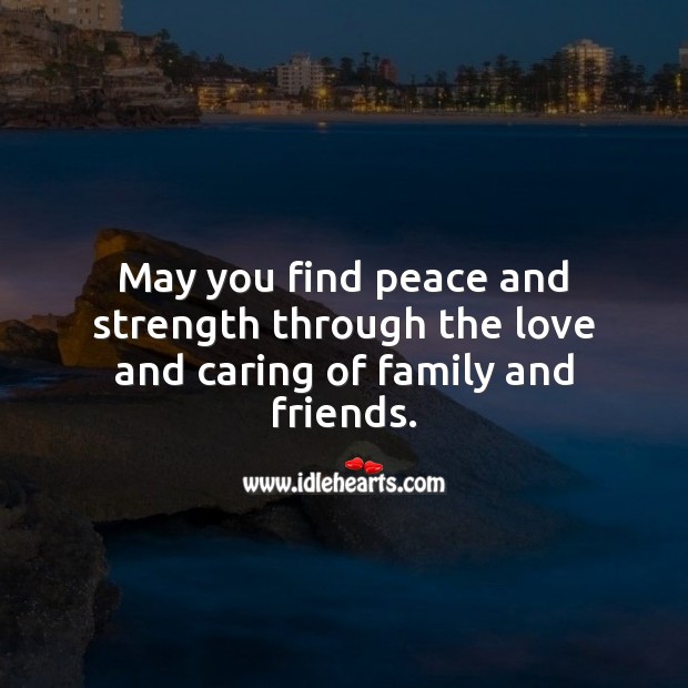 May you find peace and strength through the love and caring of family and friends. Care Quotes Image