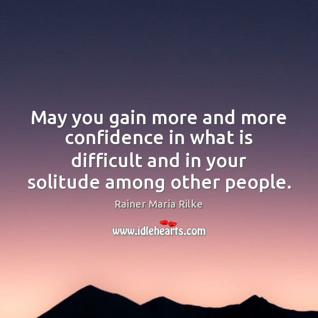 May you gain more and more confidence in what is difficult and Rainer Maria Rilke Picture Quote