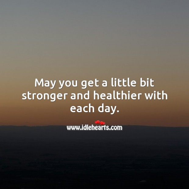 May you get a little bit stronger and healthier with each day. Get Well Soon Messages Image