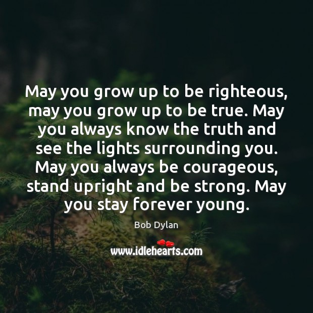 May you grow up to be righteous, may you grow up to Bob Dylan Picture Quote