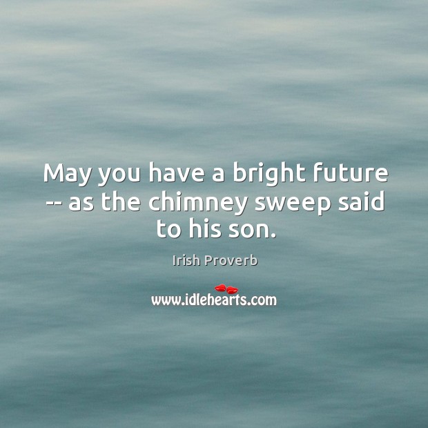 May you have a bright future — as the chimney sweep said to his son. Irish Proverbs Image