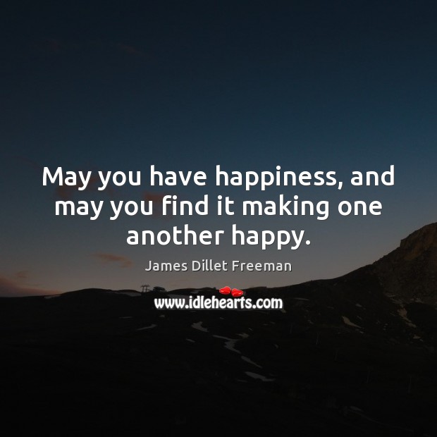 May you have happiness, and may you find it making one another happy. James Dillet Freeman Picture Quote