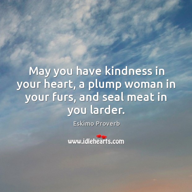 May you have kindness in your heart, a plump woman in your furs Image