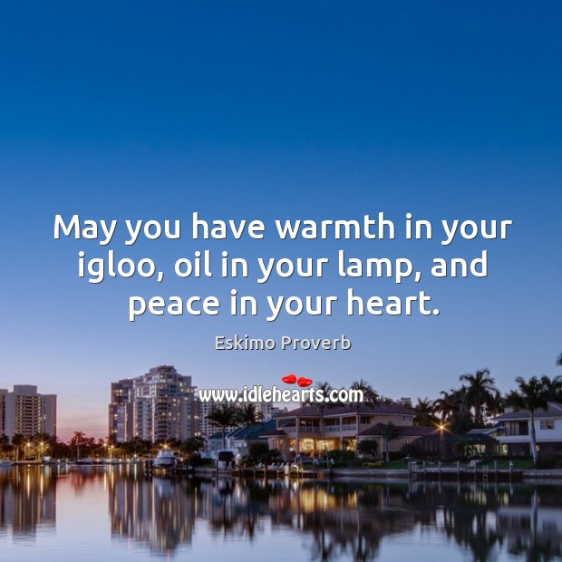 May you have warmth in your igloo, oil in your lamp, and peace in your heart. Eskimo Proverbs Image