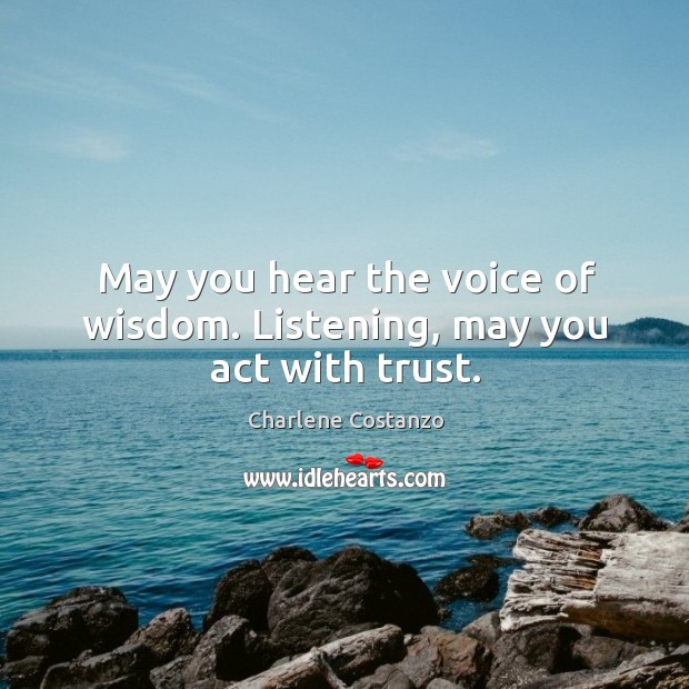 May you hear the voice of wisdom. Listening, may you act with trust. Charlene Costanzo Picture Quote