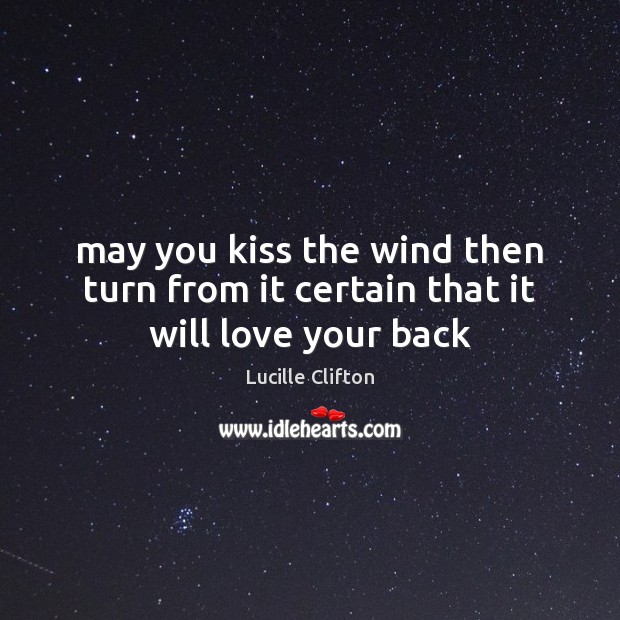 May you kiss the wind then turn from it certain that it will love your back Lucille Clifton Picture Quote