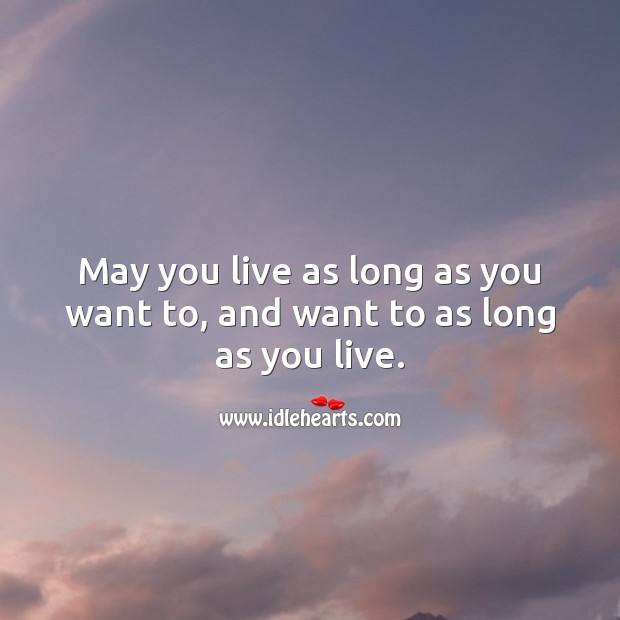 May you live as long as you want to, and want to as long as you live. Funny Birthday Messages Image