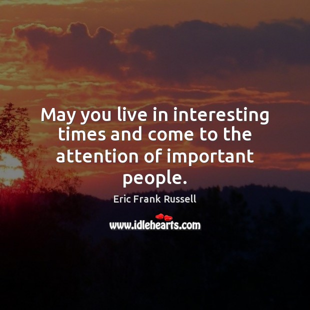 May you live in interesting times and come to the attention of important people. Image