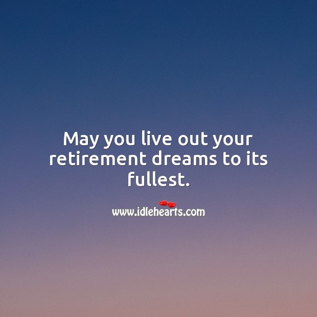 May you live out your retirement dreams to its fullest. Retirement Messages Image