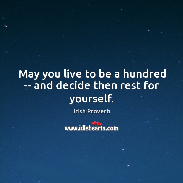 May you live to be a hundred — and decide then rest for yourself. Irish Proverbs Image