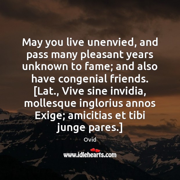 May you live unenvied, and pass many pleasant years unknown to fame; Ovid Picture Quote