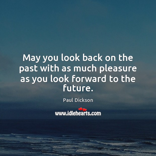 May you look back on the past with as much pleasure as you look forward to the future. Paul Dickson Picture Quote