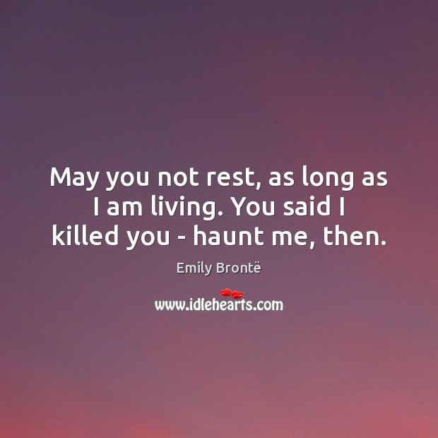 May you not rest, as long as I am living. You said I killed you – haunt me, then. Emily Brontë Picture Quote