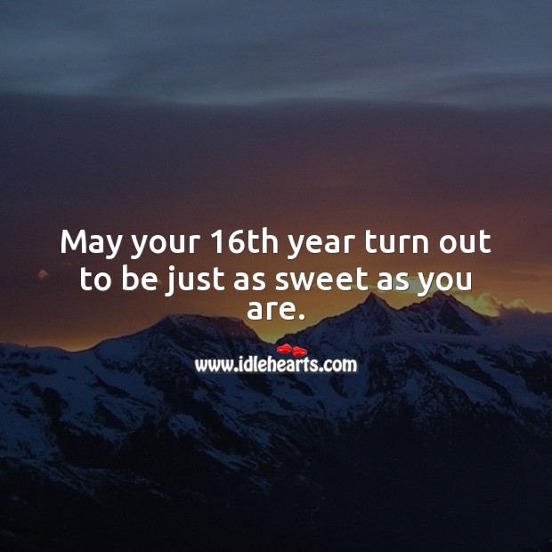 May your 16th year turn out to be just as sweet as you are. Sweet 16 Birthday Messages Image