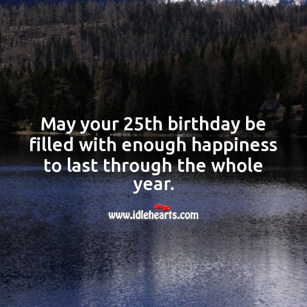 May your 25th birthday be filled with enough happiness. 25th Birthday Messages Image