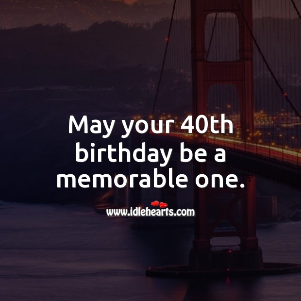 May your 40th birthday be a memorable one. 40th Birthday Messages Image
