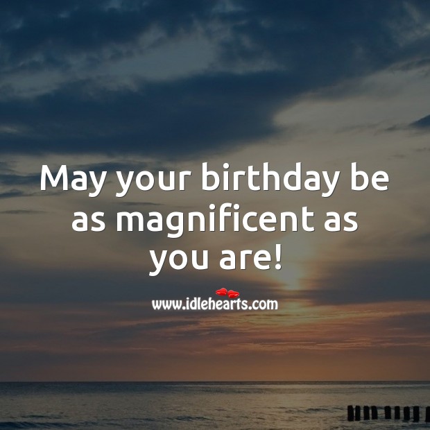 May your birthday be as magnificent as you are! Happy Birthday Messages Image