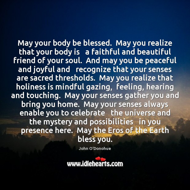 May your body be blessed.  May you realize that your body is John O’Donohue Picture Quote