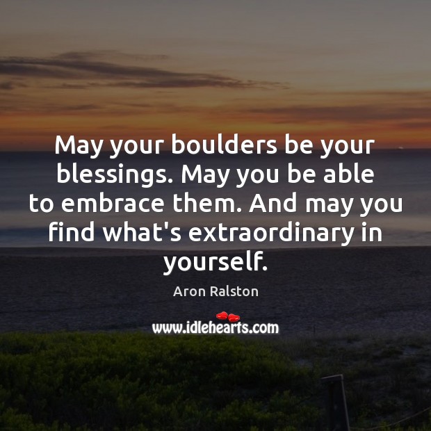 May your boulders be your blessings. May you be able to embrace Aron Ralston Picture Quote