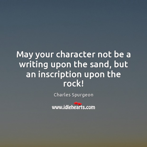 May your character not be a writing upon the sand, but an inscription upon the rock! Image