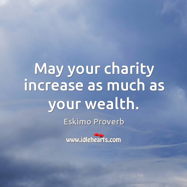 May your charity increase as much as your wealth. Eskimo Proverbs Image