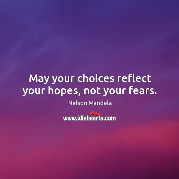 May your choices reflect your hopes, not your fears. Nelson Mandela Picture Quote