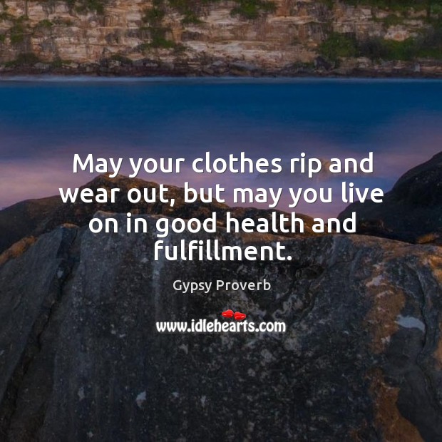 May your clothes rip and wear out, but may you live on in good health and fulfillment. Gypsy Proverbs Image