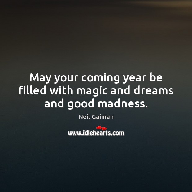 May your coming year be filled with magic and dreams and good madness. Neil Gaiman Picture Quote