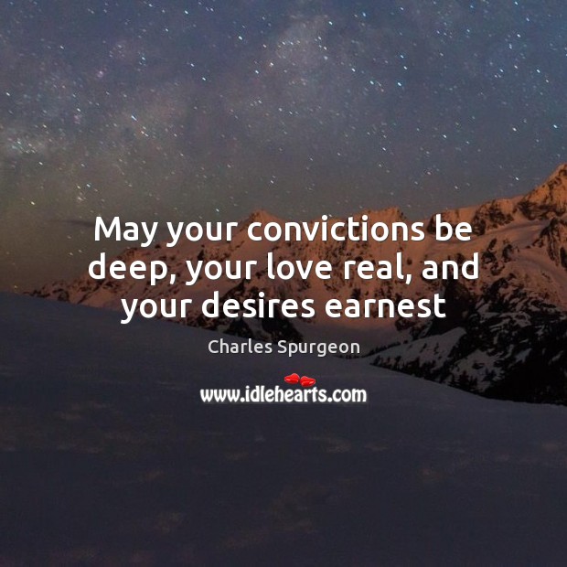May your convictions be deep, your love real, and your desires earnest Charles Spurgeon Picture Quote