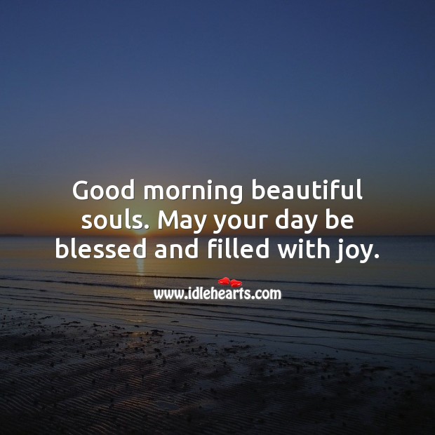 May your day be blessed and filled with joy. Good morning. 