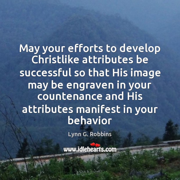 May your efforts to develop Christlike attributes be successful so that His Lynn G. Robbins Picture Quote