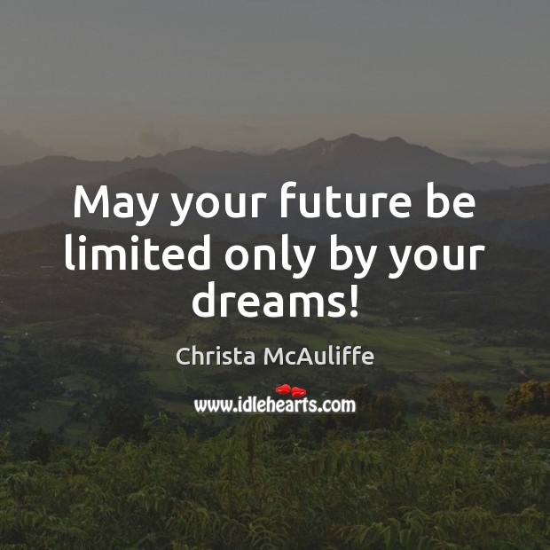 May your future be limited only by your dreams! Christa McAuliffe Picture Quote
