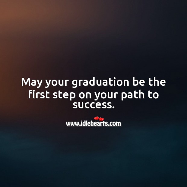 May your graduation be the first step on your path to success. Graduation Quotes Image
