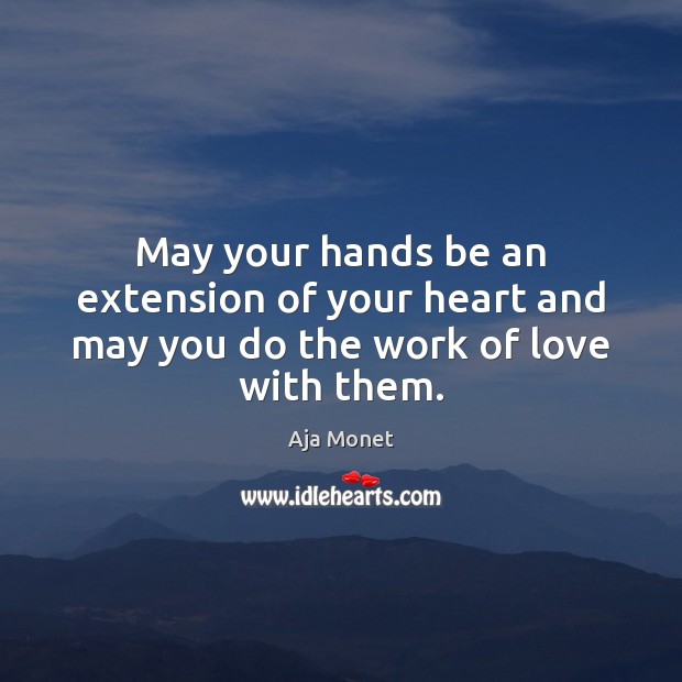 May your hands be an extension of your heart and may you do the work of love with them. Aja Monet Picture Quote