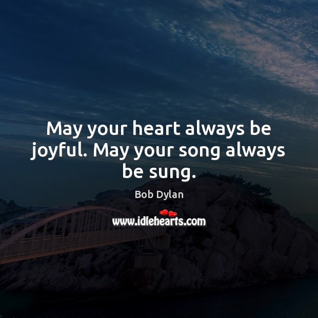 May your heart always be joyful. May your song always be sung. Bob Dylan Picture Quote