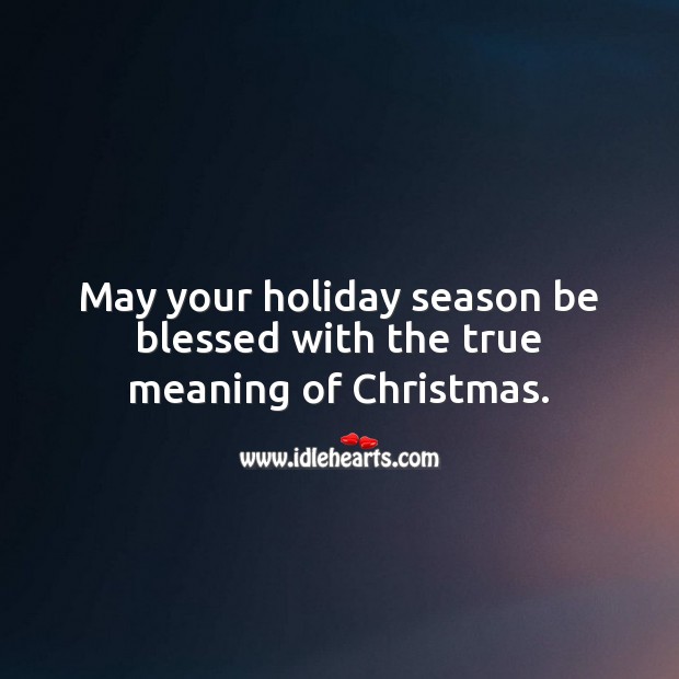 May your holiday season be blessed with the true meaning of Christmas. Holiday Quotes Image