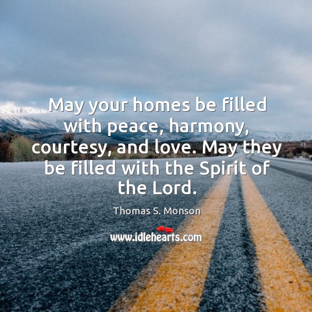 May your homes be filled with peace, harmony, courtesy, and love. May Thomas S. Monson Picture Quote