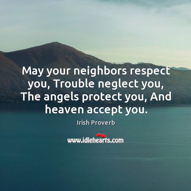 May your neighbors respect you, trouble neglect you Irish Proverbs Image
