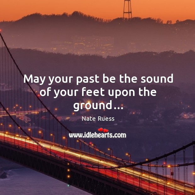 May your past be the sound of your feet upon the ground… Nate Ruess Picture Quote