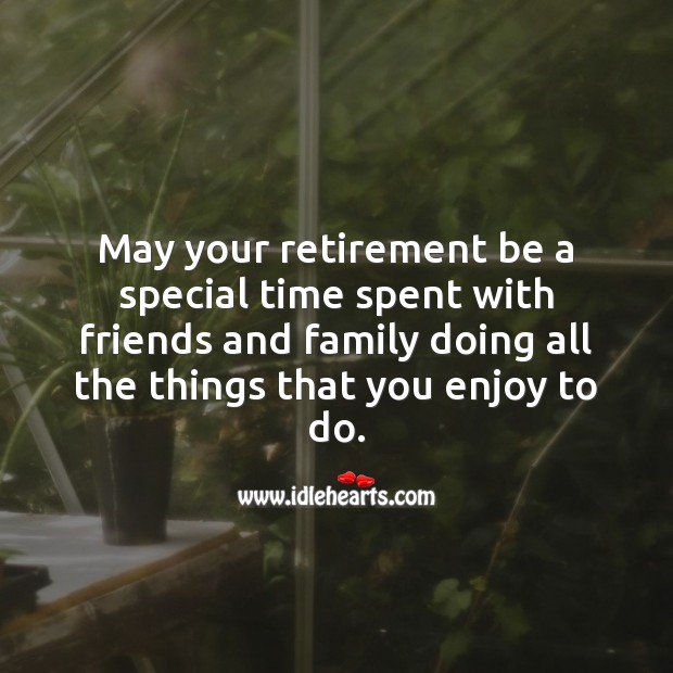 May your retirement be a special time spent with friends and family. Retirement Messages Image